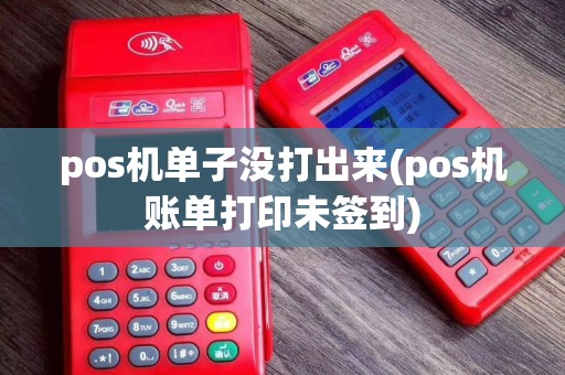 pos机单子没打出来(pos机账单打印未签到)