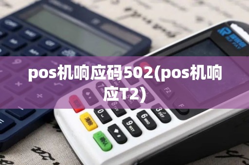 pos机响应码502(pos机响应T2)
