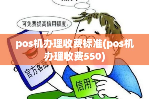 pos机办理收费标准(pos机办理收费550)