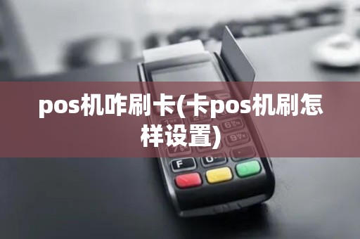 pos机咋刷卡(卡pos机刷怎样设置)