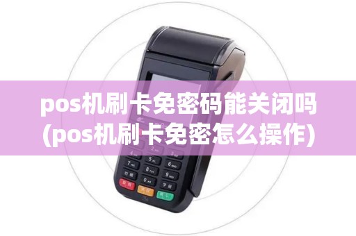 pos机刷卡免密码能关闭吗(pos机刷卡免密怎么操作)