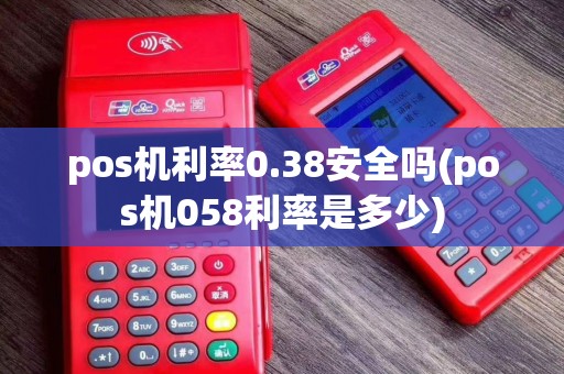 pos机利率0.38安全吗(pos机058利率是多少)