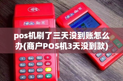 pos机刷了三天没到账怎么办(商户POS机3天没到款)