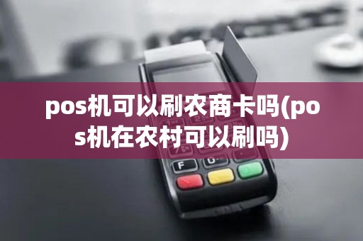 pos机可以刷农商卡吗(pos机在农村可以刷吗)