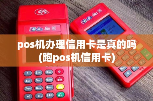 pos机办理信用卡是真的吗(跑pos机信用卡)