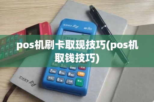 pos机刷卡取现技巧(pos机取钱技巧)