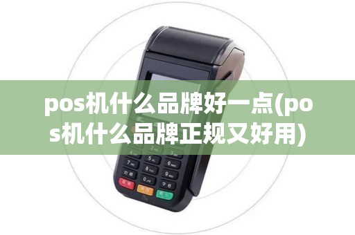 pos机什么品牌好一点(pos机什么品牌正规又好用)