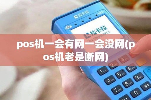 pos机一会有网一会没网(pos机老是断网)