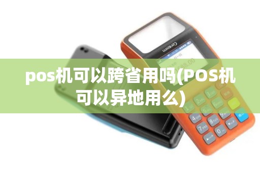 pos机可以跨省用吗(POS机可以异地用么)