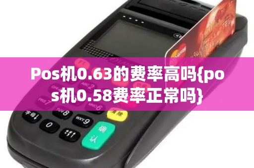 Pos机0.63的费率高吗{pos机0.58费率正常吗}