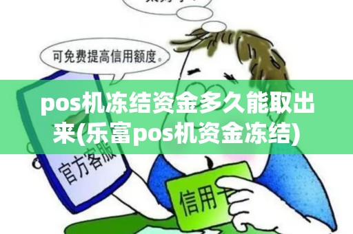 pos机冻结资金多久能取出来(乐富pos机资金冻结)