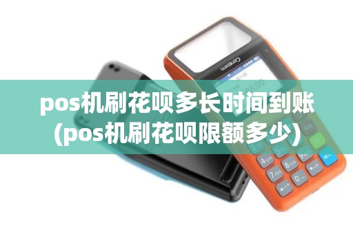pos机刷花呗多长时间到账(pos机刷花呗限额多少)