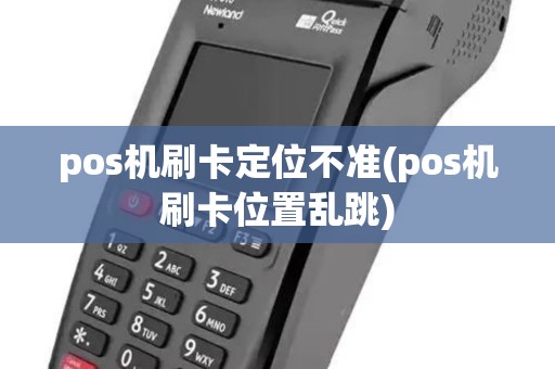 pos机刷卡定位不准(pos机刷卡位置乱跳)