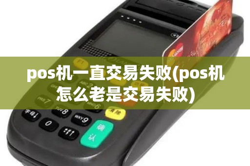 pos机一直交易失败(pos机怎么老是交易失败)