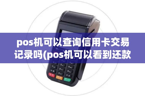 pos机可以查询信用卡交易记录吗(pos机可以看到还款日期吗)