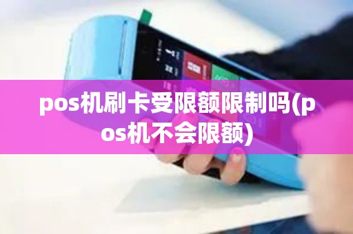 pos机刷卡受限额限制吗(pos机不会限额)
