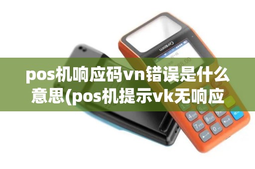 pos机响应码vn错误是什么意思(pos机提示vk无响应)