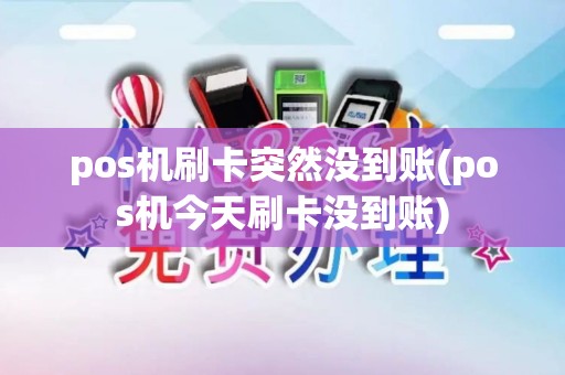 pos机刷卡突然没到账(pos机今天刷卡没到账)
