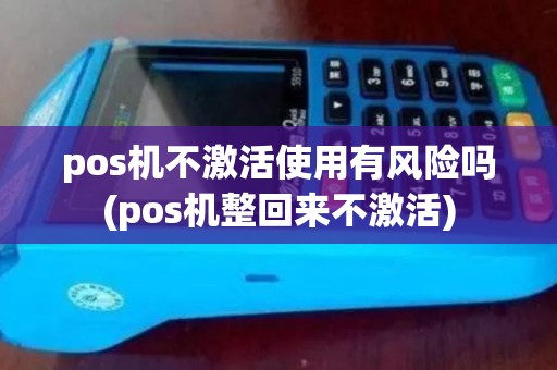 pos机不激活使用有风险吗(pos机整回来不激活)