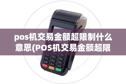 pos机交易金额超限制什么意思(POS机交易金额超限制)