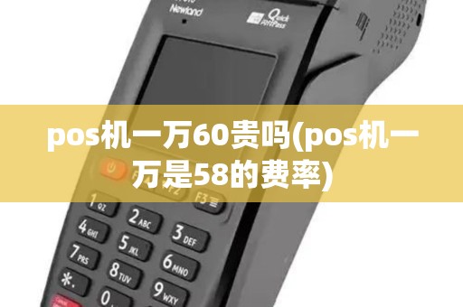 pos机一万60贵吗(pos机一万是58的费率)
