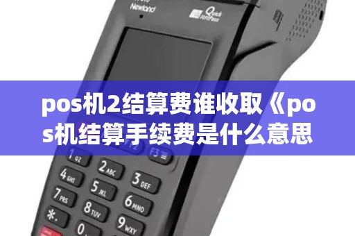 pos机2结算费谁收取《pos机结算手续费是什么意思》