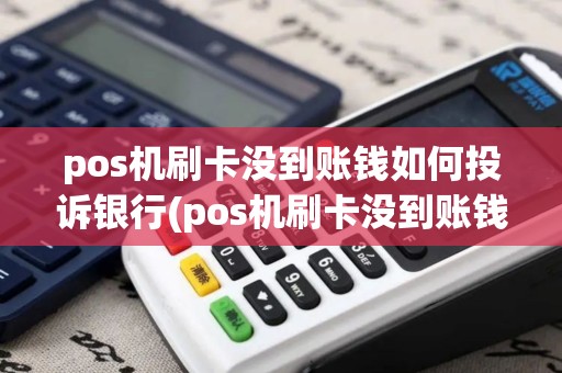 pos机刷卡没到账钱如何投诉银行(pos机刷卡没到账钱如何投诉)