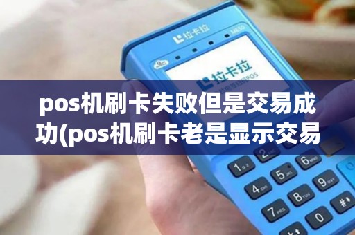 pos机刷卡失败但是交易成功(pos机刷卡老是显示交易失败)