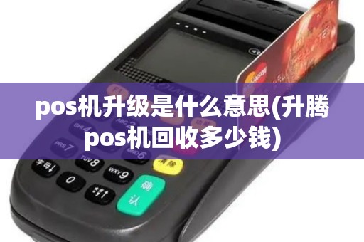 pos机升级是什么意思(升腾pos机回收多少钱)