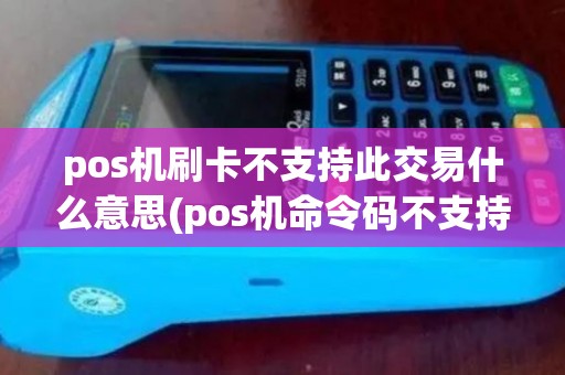pos机刷卡不支持此交易什么意思(pos机命令码不支持)