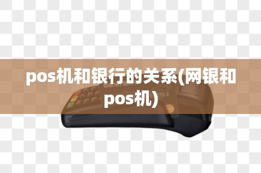 pos机和银行的关系(网银和pos机)