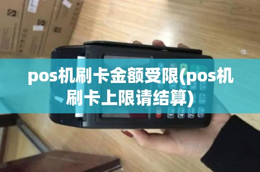pos机刷卡金额受限(pos机刷卡上限请结算)
