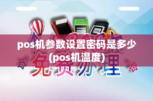 pos机参数设置密码是多少(pos机温度)