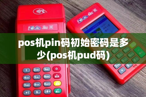 pos机pin码初始密码是多少(pos机pud码)