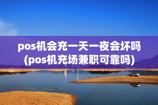 pos机会充一天一夜会坏吗(pos机充场兼职可靠吗)