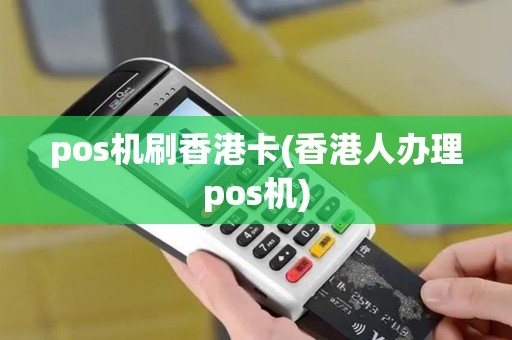 pos机刷香港卡(香港人办理pos机)