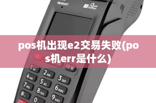 pos机出现e2交易失败(pos机err是什么)