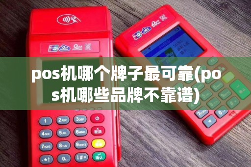 pos机哪个牌子最可靠(pos机哪些品牌不靠谱)