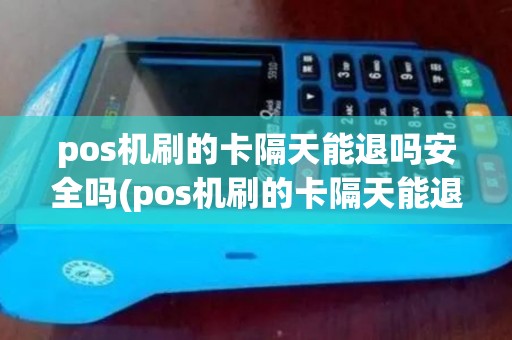pos机刷的卡隔天能退吗安全吗(pos机刷的卡隔天能退吗)
