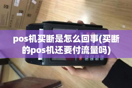 pos机买断是怎么回事(买断的pos机还要付流量吗)