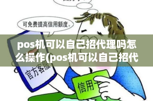 pos机可以自己招代理吗怎么操作(pos机可以自己招代理吗)