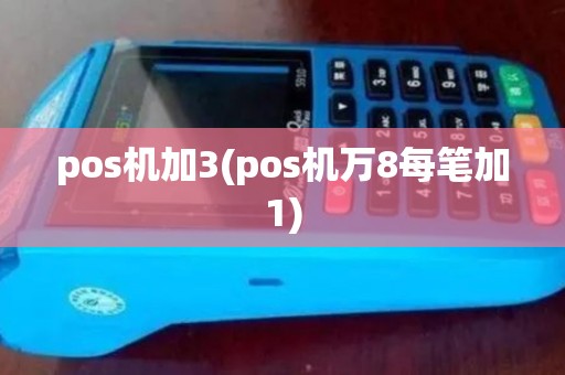 pos机加3(pos机万8每笔加1) pos机加3(pos机万8每笔加1)