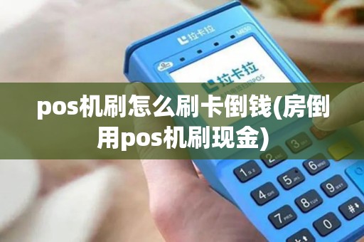 pos机刷怎么刷卡倒钱(房倒用pos机刷现金)