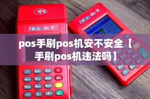 pos手刷pos机安不安全【手刷pos机违法吗】