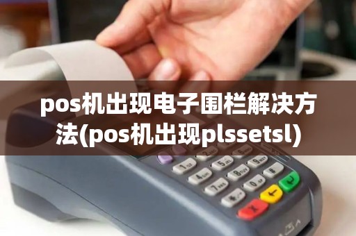 pos机出现电子围栏解决方法(pos机出现plssetsl)