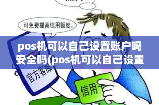 pos机可以自己设置账户吗安全吗(pos机可以自己设置账户吗)