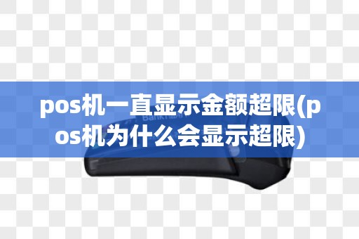 pos机一直显示金额超限(pos机为什么会显示超限)