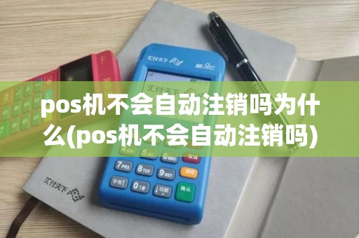 pos机不会自动注销吗为什么(pos机不会自动注销吗)
