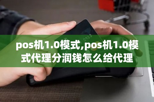 pos机1.0模式,pos机1.0模式代理分润钱怎么给代理