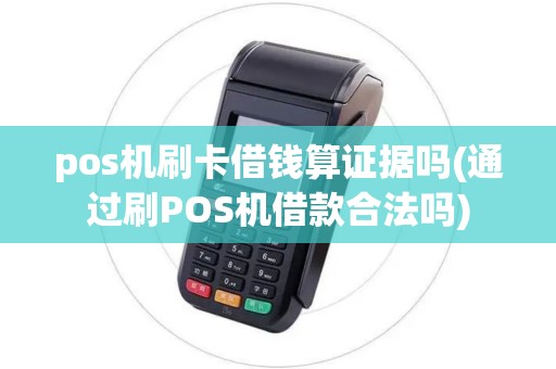 pos机刷卡借钱算证据吗(通过刷POS机借款合法吗)